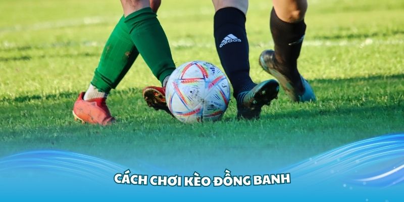 Tìm Hiểu Kèo Đồng Banh - Chiến Thuật Cá Cược Hiệu Quả Nhất